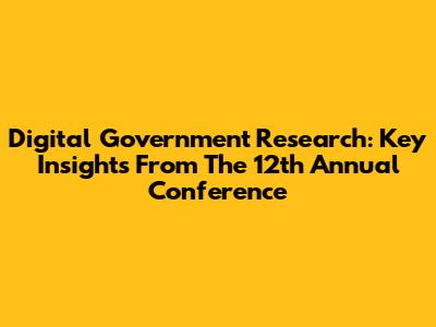 Digital Government Research: Key Insights From The 12th Annual Conference