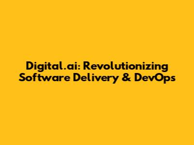 Digital.ai: Revolutionizing Software Delivery & DevOps
