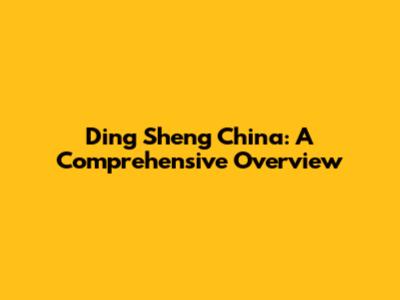 Ding Sheng China: A Comprehensive Overview