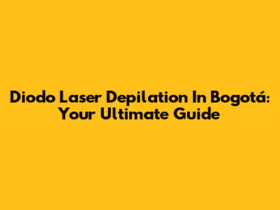 Diodo Laser Depilation In Bogotá: Your Ultimate Guide