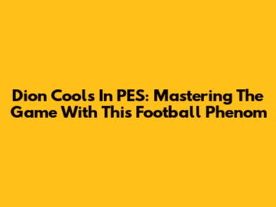 Dion Cools In PES: Mastering The Game With This Football Phenom