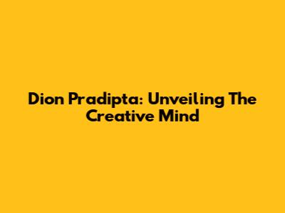 Dion Pradipta: Unveiling The Creative Mind