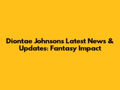 Diontae Johnson's Latest News & Updates: Fantasy Impact