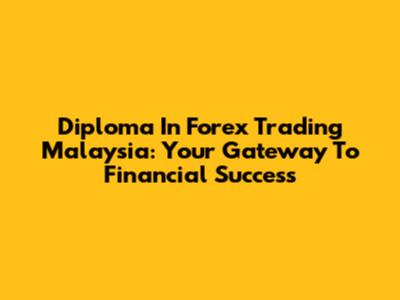Diploma In Forex Trading Malaysia: Your Gateway To Financial Success