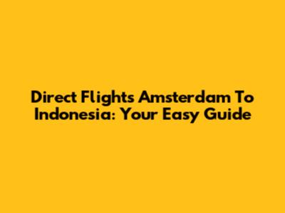 Direct Flights Amsterdam To Indonesia: Your Easy Guide