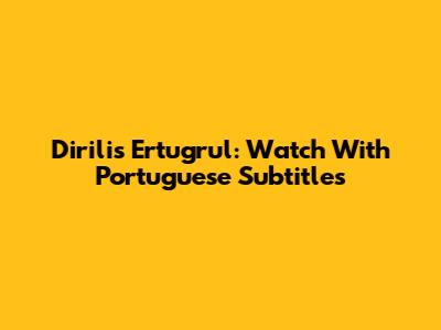 Dirilis Ertugrul: Watch With Portuguese Subtitles