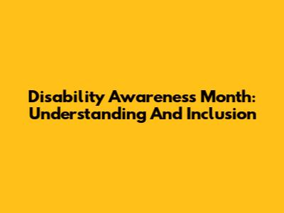 Disability Awareness Month: Understanding And Inclusion