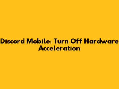 Discord Mobile: Turn Off Hardware Acceleration