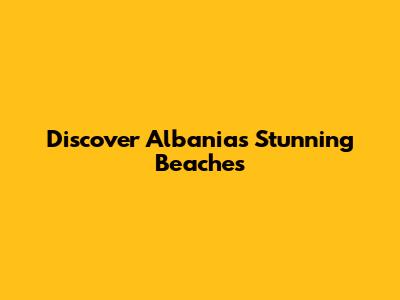Discover Albania's Stunning Beaches