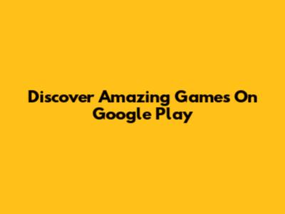 Discover Amazing Games On Google Play
