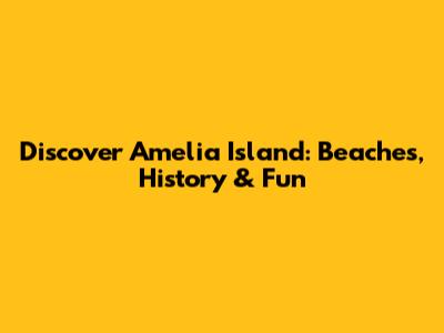 Discover Amelia Island: Beaches, History & Fun