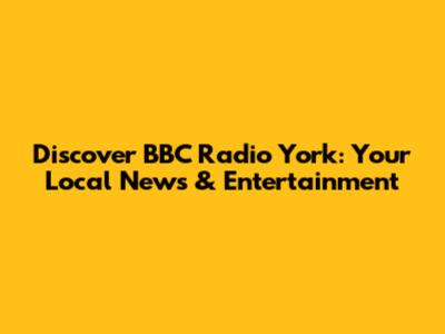 Discover BBC Radio York: Your Local News & Entertainment