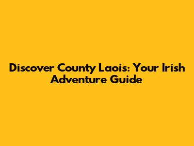 Discover County Laois: Your Irish Adventure Guide