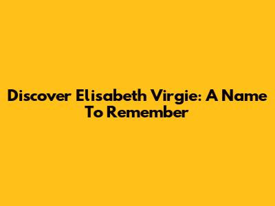 Discover Elisabeth Virgie: A Name To Remember