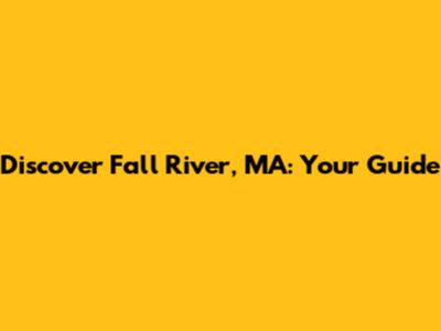 Discover Fall River, MA: Your Guide