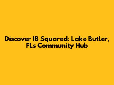 Discover IB Squared: Lake Butler, FL's Community Hub