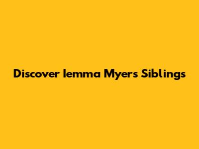 Discover Iemma Myers' Siblings