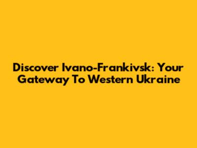 Discover Ivano-Frankivsk: Your Gateway To Western Ukraine