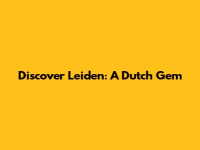 Discover Leiden: A Dutch Gem