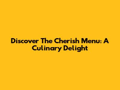 Discover The Cherish Menu: A Culinary Delight