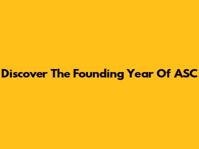 Discover The Founding Year Of ASC