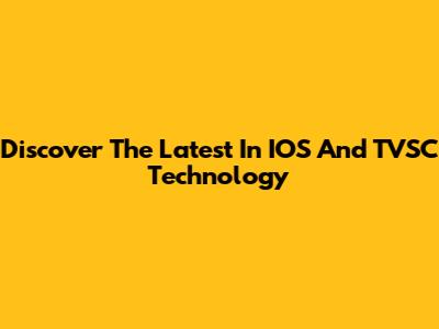 Discover The Latest In IOS And TVSC Technology