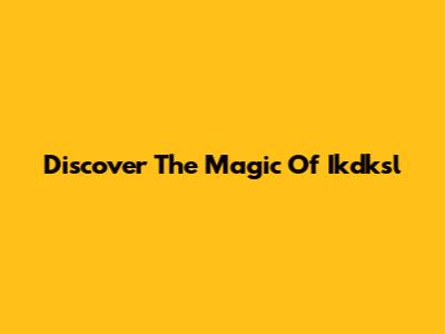 Discover The Magic Of Ikdksl