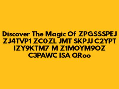 Discover The Magic Of ZPGSSSPEJ ZJ4TVP1 ZC0ZL JMT SKPJJ C2YPT IZY9KTM7 M Z1MOYM9OZ C3PAWC ISA QRoo