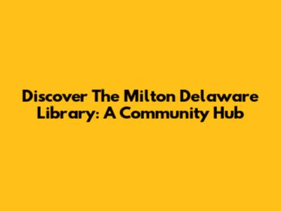 Discover The Milton Delaware Library: A Community Hub