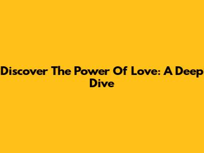 Discover The Power Of Love: A Deep Dive