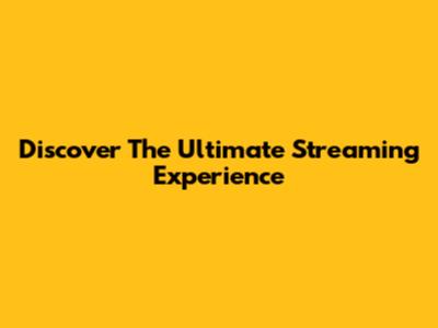 Discover The Ultimate Streaming Experience
