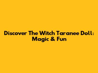 Discover The Witch Taranee Doll: Magic & Fun