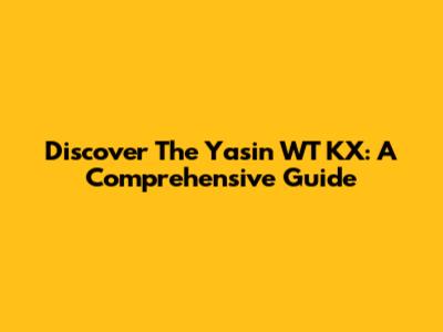 Discover The Yasin WT KX: A Comprehensive Guide
