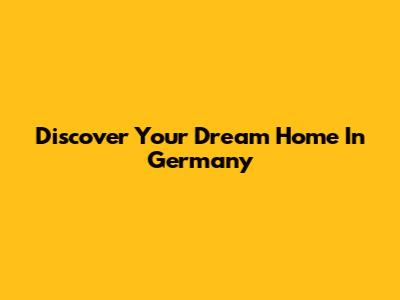 Discover Your Dream Home In Germany
