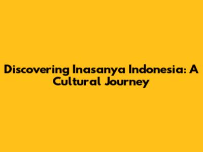 Discovering Inasanya Indonesia: A Cultural Journey