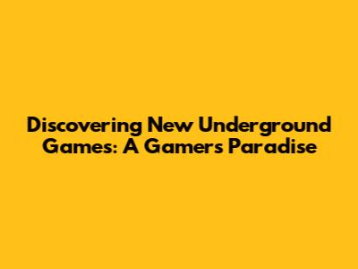 Discovering New Underground Games: A Gamer's Paradise