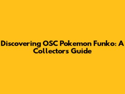 Discovering OSC Pokemon Funko: A Collector's Guide