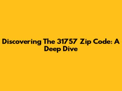 Discovering The 31757 Zip Code: A Deep Dive