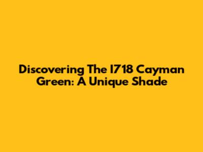 Discovering The I718 Cayman Green: A Unique Shade