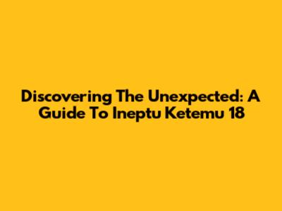 Discovering The Unexpected: A Guide To 'Ineptu Ketemu 18'