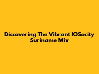 Discovering The Vibrant IOSocity Suriname Mix