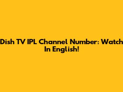 Dish TV IPL Channel Number: Watch In English!