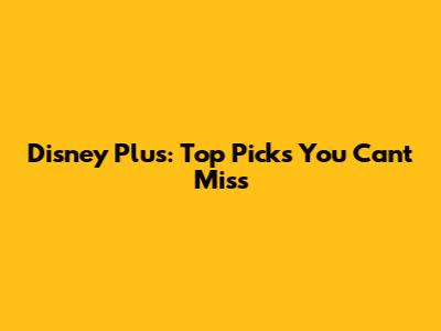 Disney Plus: Top Picks You Can't Miss