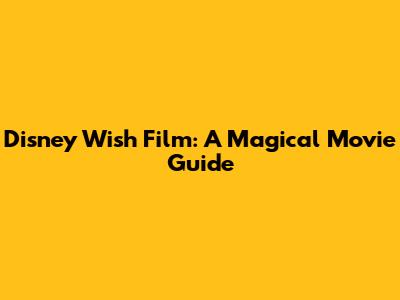 Disney Wish Film: A Magical Movie Guide