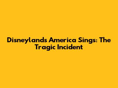 Disneyland's America Sings: The Tragic Incident