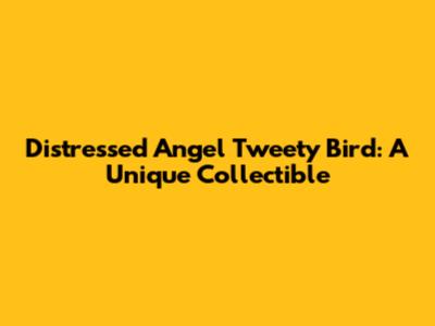 Distressed Angel Tweety Bird: A Unique Collectible