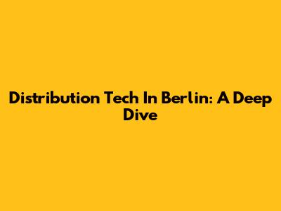 Distribution Tech In Berlin: A Deep Dive