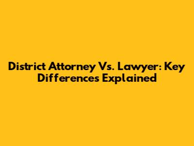 District Attorney Vs. Lawyer: Key Differences Explained