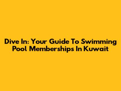 Dive In: Your Guide To Swimming Pool Memberships In Kuwait