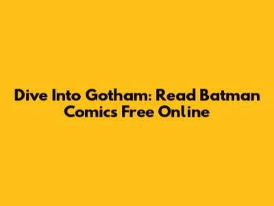 Dive Into Gotham: Read Batman Comics Free Online